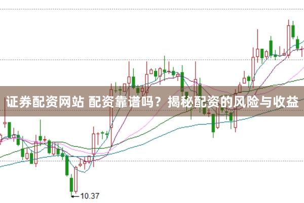 证券配资网站 配资靠谱吗？揭秘配资的风险与收益