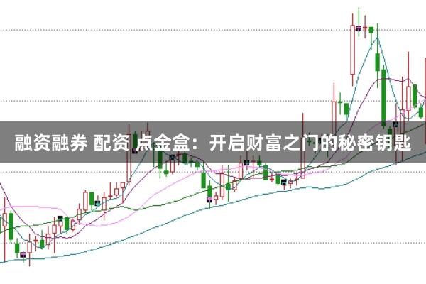 融资融券 配资 点金盒：开启财富之门的秘密钥匙