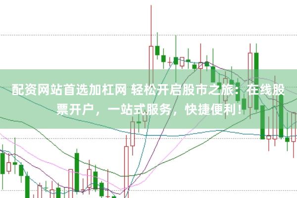 配资网站首选加杠网 轻松开启股市之旅：在线股票开户，一站式服务，快捷便利！