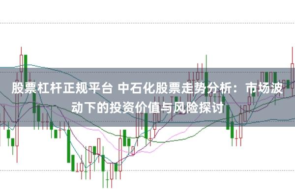 股票杠杆正规平台 中石化股票走势分析：市场波动下的投资价值与风险探讨