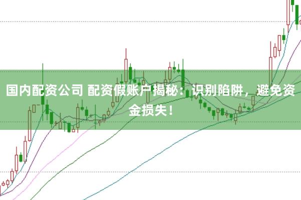 国内配资公司 配资假账户揭秘：识别陷阱，避免资金损失！