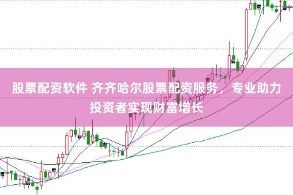 股票配资软件 齐齐哈尔股票配资服务，专业助力投资者实现财富增长