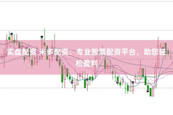 实盘配资 米多配资：专业股票配资平台，助您轻松盈利