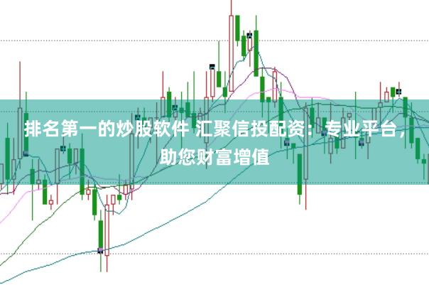 排名第一的炒股软件 汇聚信投配资：专业平台，助您财富增值