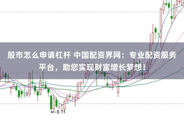 股市怎么申请杠杆 中国配资界网：专业配资服务平台，助您实现财富增长梦想！
