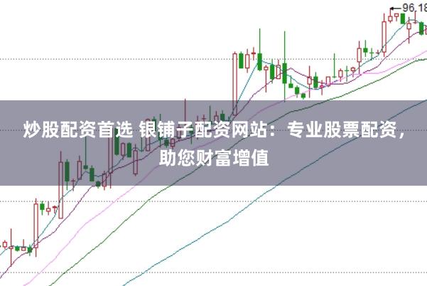 炒股配资首选 银铺子配资网站：专业股票配资，助您财富增值