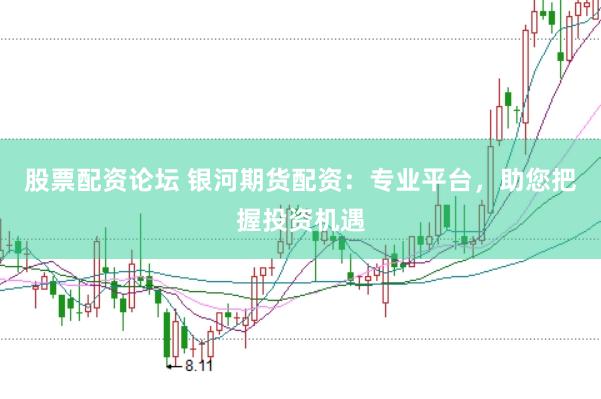股票配资论坛 银河期货配资：专业平台，助您把握投资机遇