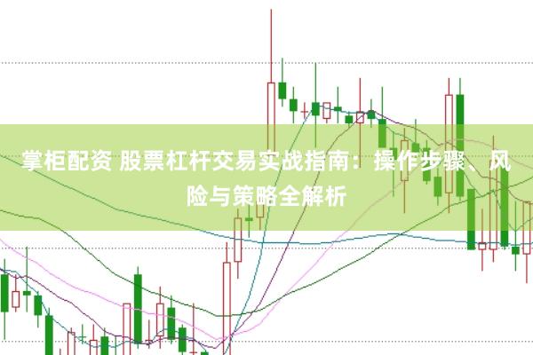 掌柜配资 股票杠杆交易实战指南：操作步骤、风险与策略全解析