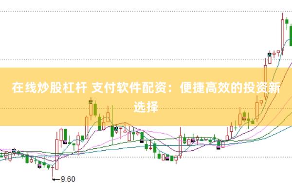 在线炒股杠杆 支付软件配资：便捷高效的投资新选择