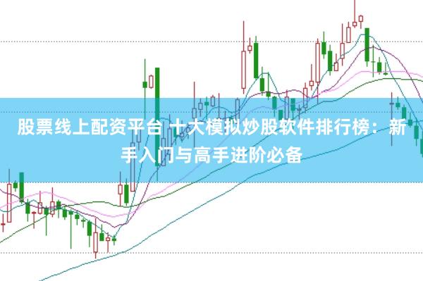 股票线上配资平台 十大模拟炒股软件排行榜：新手入门与高手进阶必备