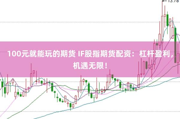 100元就能玩的期货 IF股指期货配资：杠杆盈利，机遇无限！