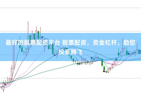 最好的股票配资平台 股票配资，资金杠杆，助您投资腾飞
