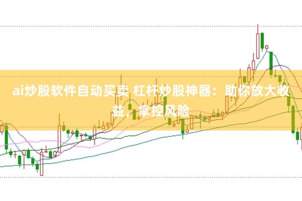 ai炒股软件自动买卖 杠杆炒股神器：助你放大收益，掌控风险