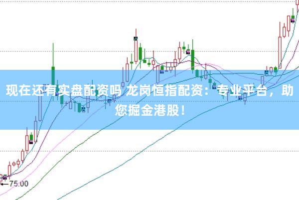 现在还有实盘配资吗 龙岗恒指配资：专业平台，助您掘金港股！
