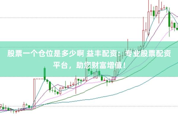股票一个仓位是多少啊 益丰配资：专业股票配资平台，助您财富增值！