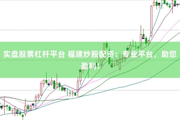 实盘股票杠杆平台 福建炒股配资：专业平台，助您盈利！