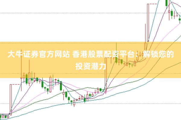 大牛证券官方网站 香港股票配资平台：解锁您的投资潜力