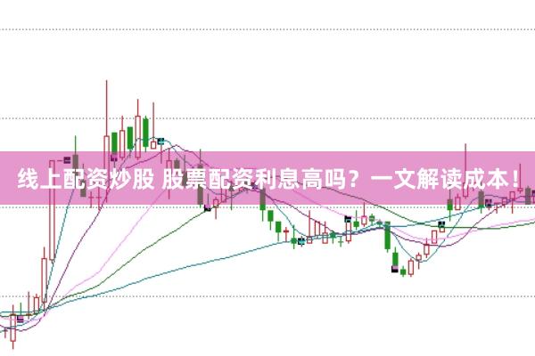 线上配资炒股 股票配资利息高吗？一文解读成本！
