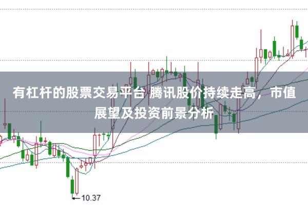 有杠杆的股票交易平台 腾讯股价持续走高，市值展望及投资前景分析