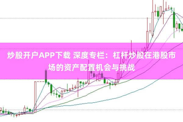 炒股开户APP下载 深度专栏：杠杆炒股在港股市场的资产配置机会与挑战