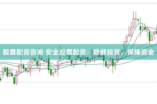 股票配资咨询 安全股票配资：稳健投资，保障资金