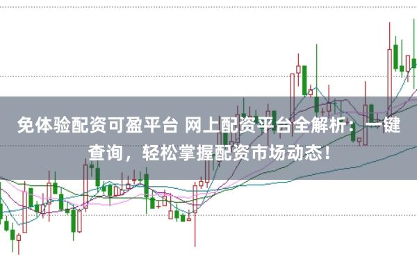 免体验配资可盈平台 网上配资平台全解析：一键查询，轻松掌握配资市场动态！