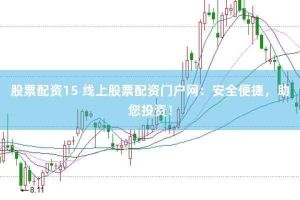 股票配资15 线上股票配资门户网：安全便捷，助您投资！