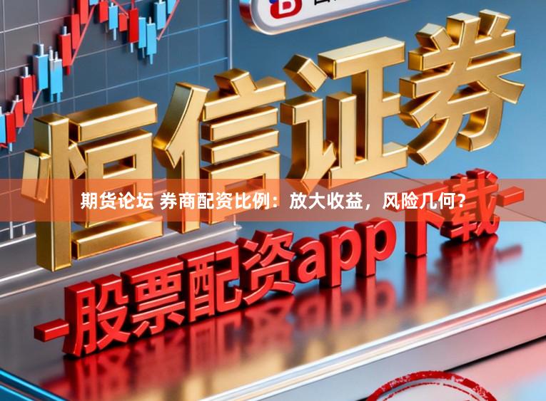 期货论坛 券商配资比例：放大收益，风险几何？