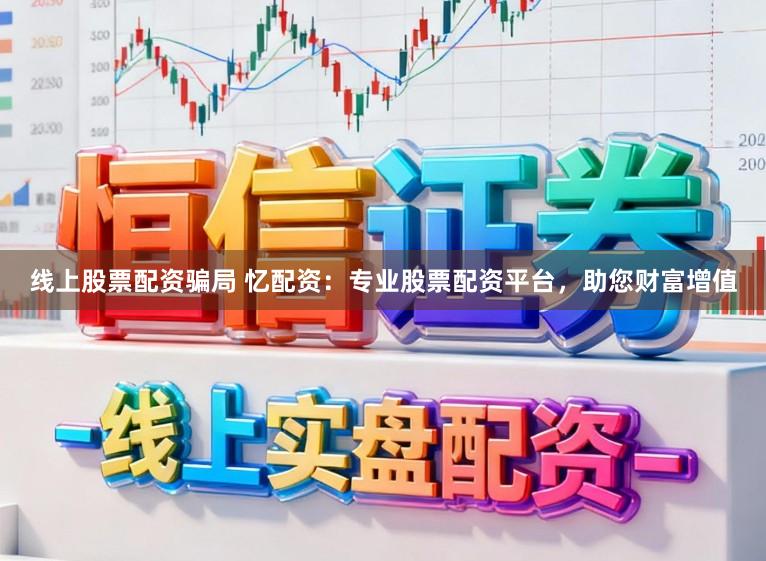 线上股票配资骗局 忆配资：专业股票配资平台，助您财富增值