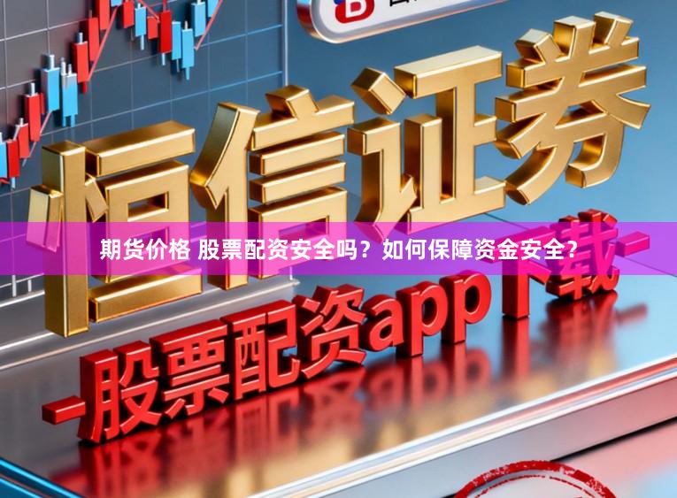 期货价格 股票配资安全吗？如何保障资金安全？