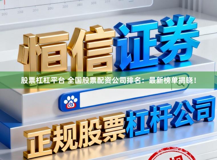 股票杠杠平台 全国股票配资公司排名：最新榜单揭晓！