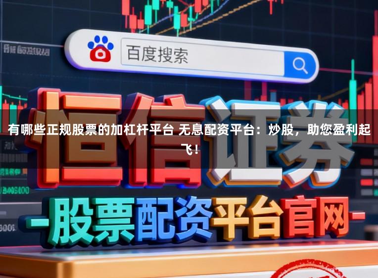 有哪些正规股票的加杠杆平台 无息配资平台：炒股，助您盈利起飞！