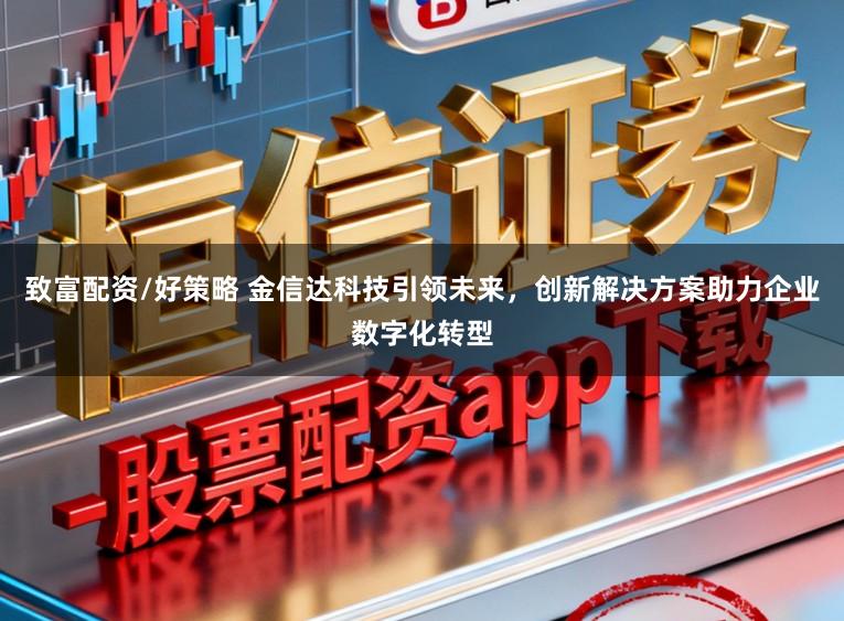致富配资/好策略 金信达科技引领未来，创新解决方案助力企业数字化转型