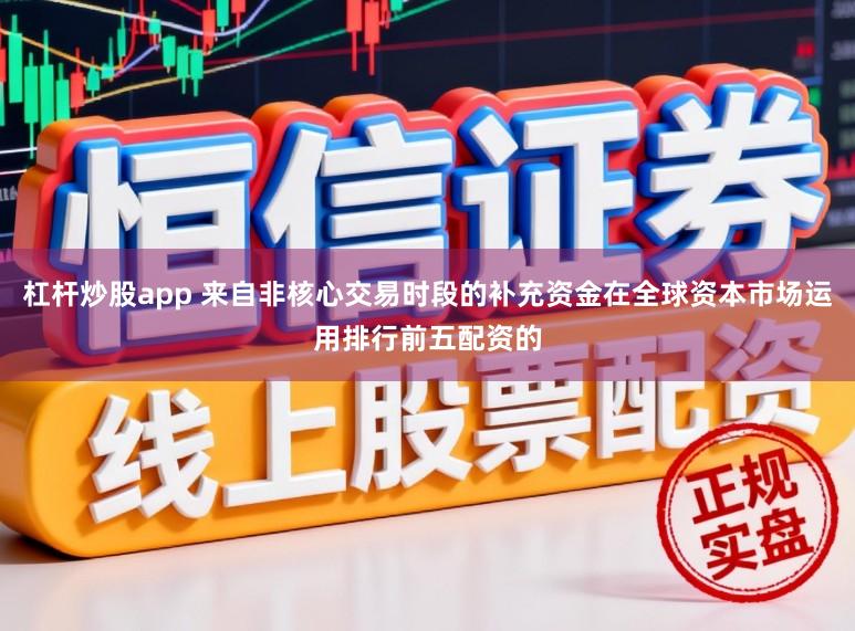 杠杆炒股app 来自非核心交易时段的补充资金在全球资本市场运用排行前五配资的