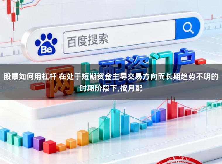 股票如何用杠杆 在处于短期资金主导交易方向而长期趋势不明的时期阶段下,按月配