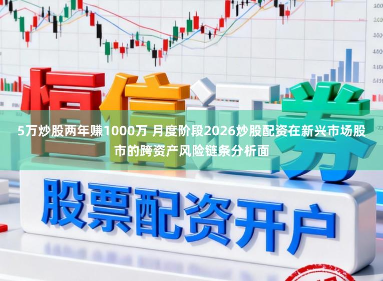 5万炒股两年赚1000万 月度阶段2026炒股配资在新兴市场股市的跨资产风险链条分析面
