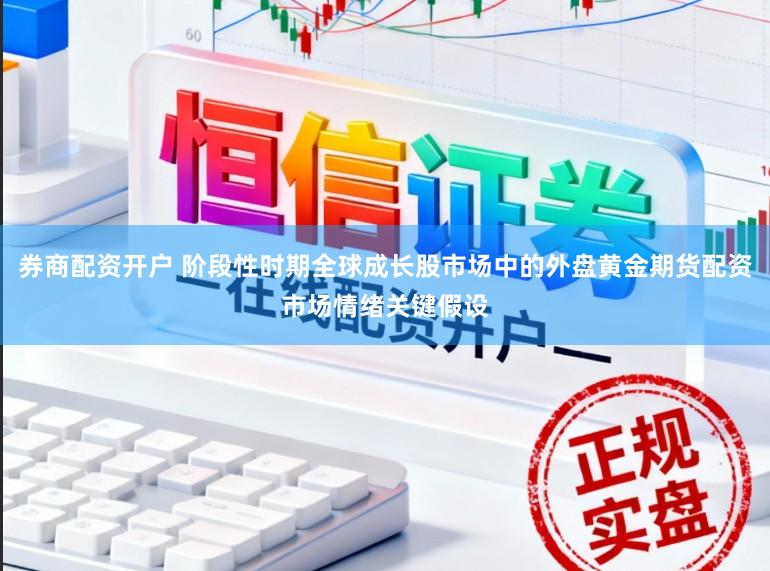 券商配资开户 阶段性时期全球成长股市场中的外盘黄金期货配资市场情绪关键假设