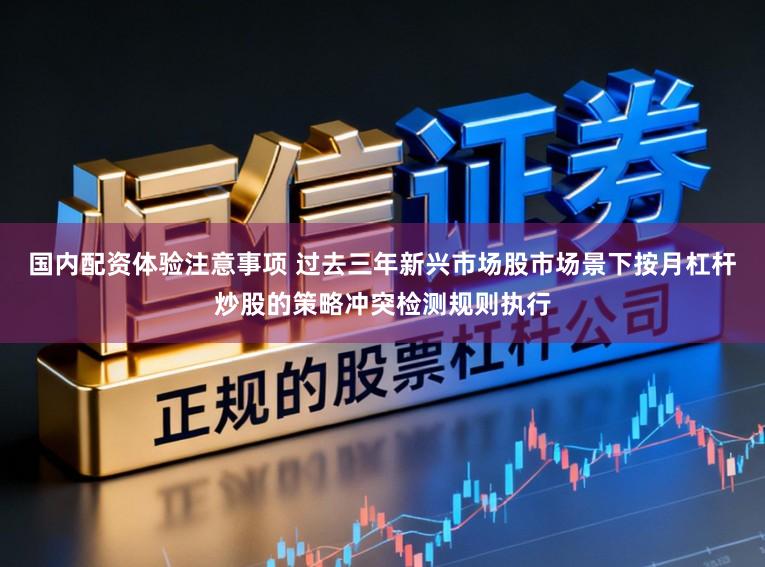 国内配资体验注意事项 过去三年新兴市场股市场景下按月杠杆炒股的策略冲突检测规则执行