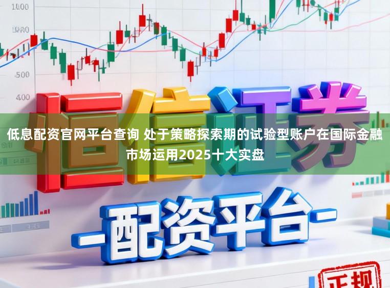 低息配资官网平台查询 处于策略探索期的试验型账户在国际金融市场运用2025十大实盘
