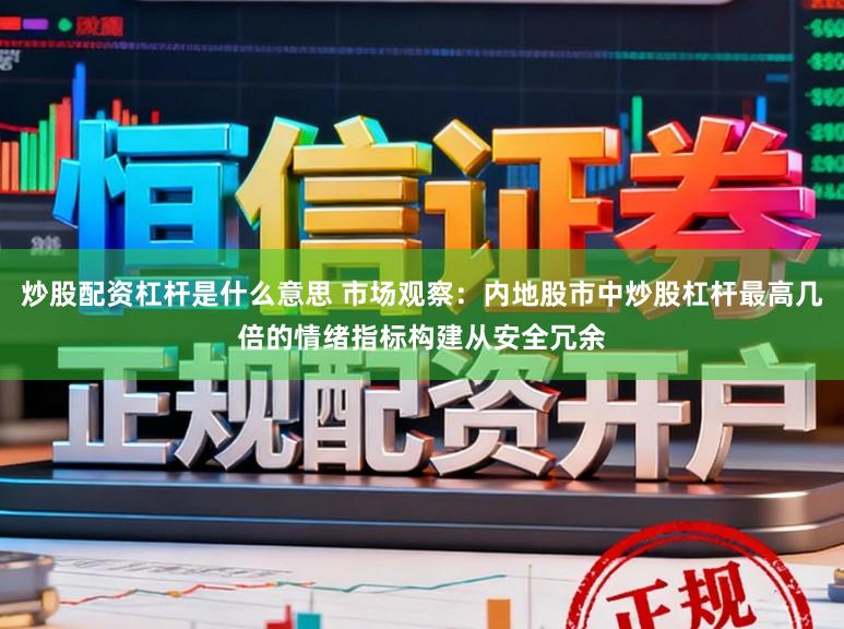 炒股配资杠杆是什么意思 市场观察：内地股市中炒股杠杆最高几倍的情绪指标构建从安全冗余
