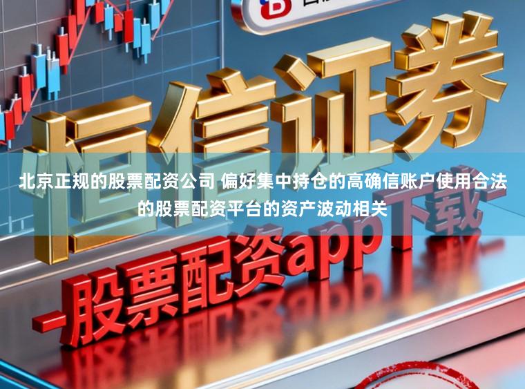 北京正规的股票配资公司 偏好集中持仓的高确信账户使用合法的股票配资平台的资产波动相关