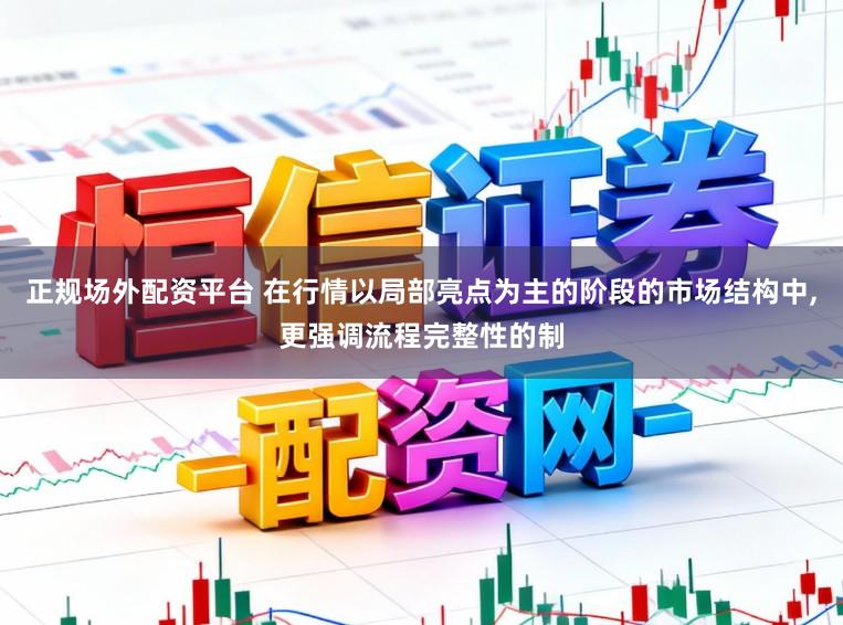 正规场外配资平台 在行情以局部亮点为主的阶段的市场结构中,更强调流程完整性的制