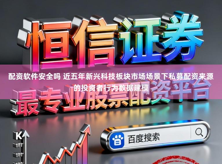 配资软件安全吗 近五年新兴科技板块市场场景下私募配资来源的投资者行为数据建模