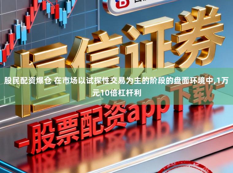 股民配资爆仓 在市场以试探性交易为主的阶段的盘面环境中,1万元10倍杠杆利