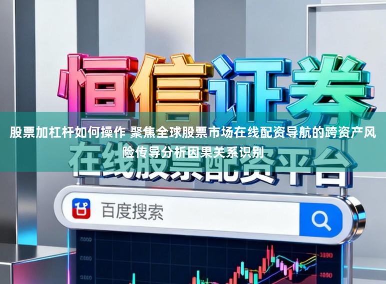 股票加杠杆如何操作 聚焦全球股票市场在线配资导航的跨资产风险传导分析因果关系识别