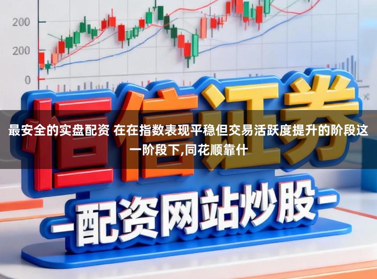 最安全的实盘配资 在在指数表现平稳但交易活跃度提升的阶段这一阶段下,同花顺靠什