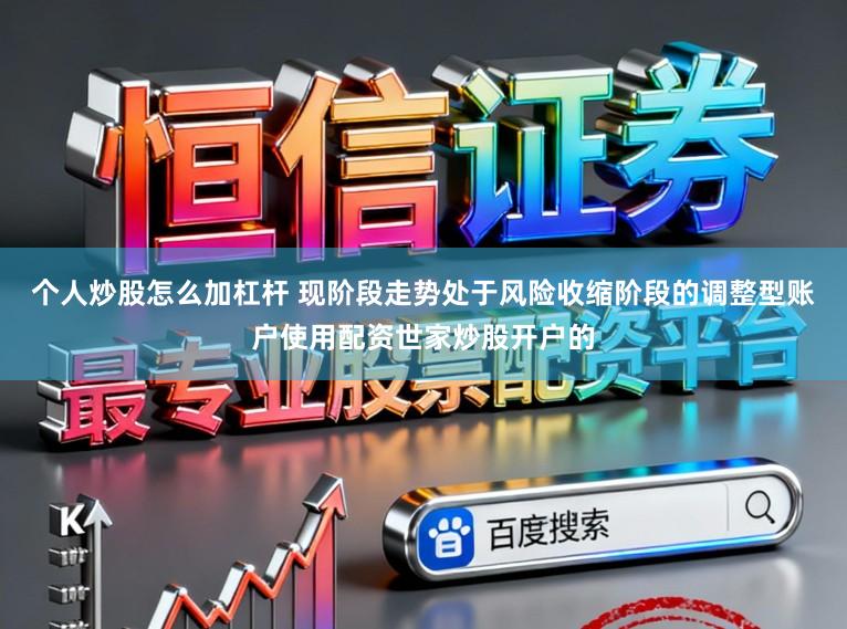 个人炒股怎么加杠杆 现阶段走势处于风险收缩阶段的调整型账户使用配资世家炒股开户的