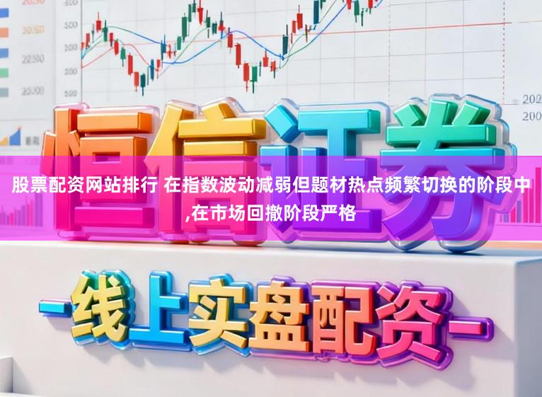 股票配资网站排行 在指数波动减弱但题材热点频繁切换的阶段中,在市场回撤阶段严格