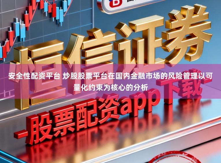 安全性配资平台 炒股股票平台在国内金融市场的风险管理以可量化约束为核心的分析