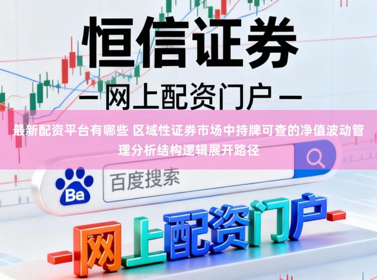 最新配资平台有哪些 区域性证券市场中持牌可查的净值波动管理分析结构逻辑展开路径